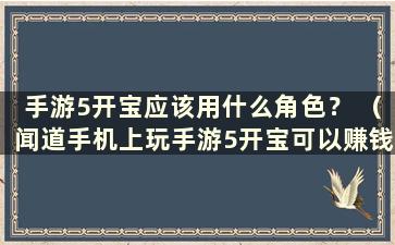 手游5开宝应该用什么角色？ （闻道手机上玩手游5开宝可以赚钱吗？）